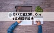 足球直播在线直播观看免费-关于DRX力克LGD，Oner完成帽子戏法的信息