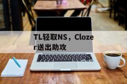 足球直播吧-关于TL轻取NS，Clozer送出助攻的信息